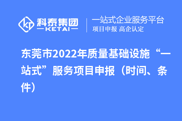 东莞市2022年质量基础设施“一站式”服务项目申报（时间、条件）