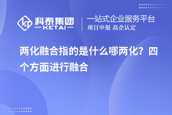 两化融合指的是什么哪两化？四个方面进行融合