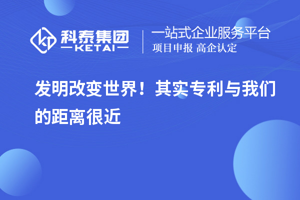 发明改变世界!其实专利与我们的距离很近