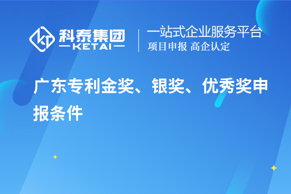 广东专利金奖、银奖、优秀奖申报条件