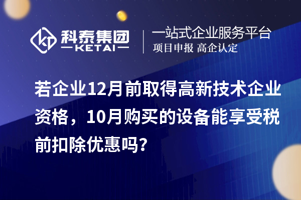 若企业12月前取得高新技术企业资格，10月购买的设备能享受税前扣除优惠吗？