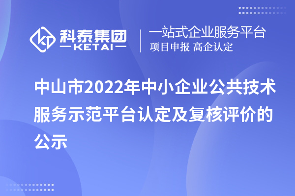 中山市2022年中小企业公共技术服务示范平台认定及复核评价的公示