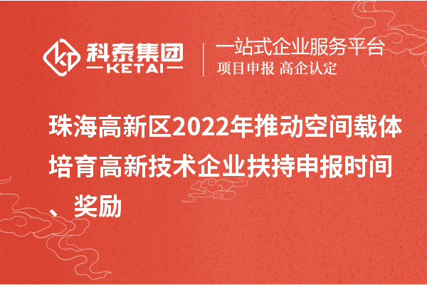 珠海高新区2022年推动空间载体培育高新技术企业扶持申报时间、奖励