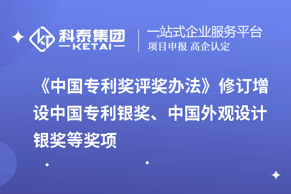 《中国专利奖评奖办法》修订 增设中国专利银奖、中国外观设计银奖等奖项
