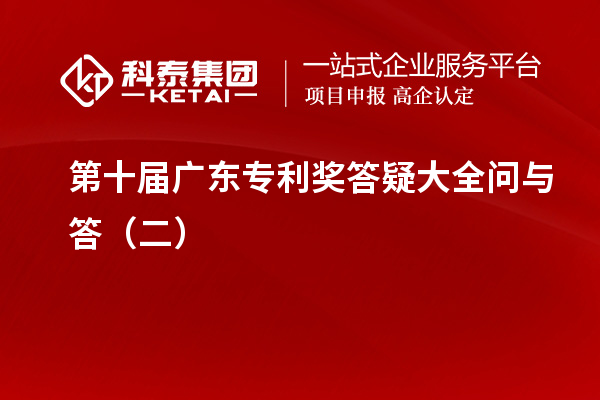 第十届<a href=http://m.1ys1w.cn/zlaward/ target=_blank class=infotextkey>广东专利奖</a>答疑大全问与答(二)