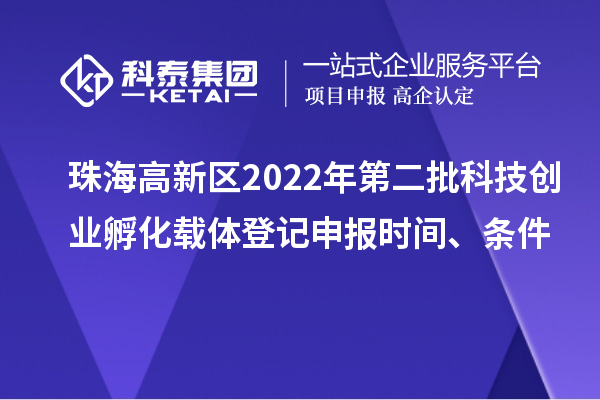 珠海高新区2022年第二批科技创业孵化载体登记申报时间、条件