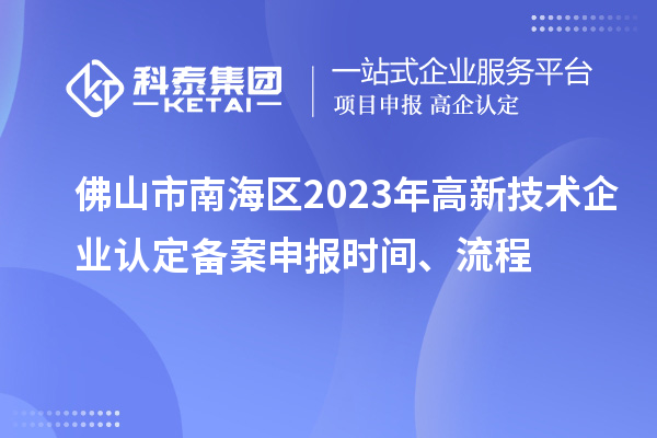 佛山市南海区2023年高新技术企业认定备案申报时间、流程