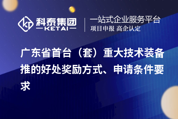 广东省首台（套）重大技术装备推的好处奖励方式、申请条件要求