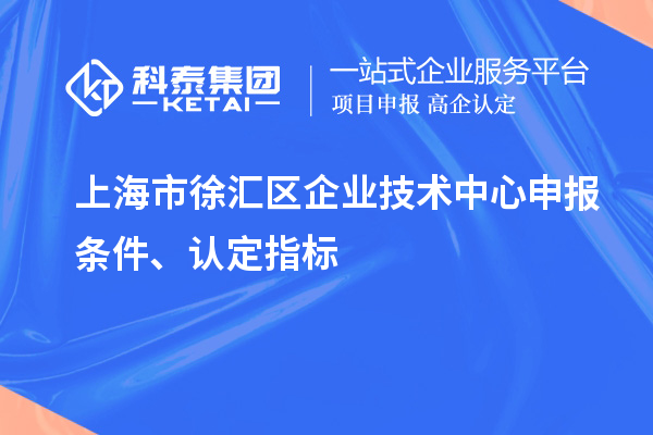 上海市徐汇区企业技术中心申报条件、认定指标