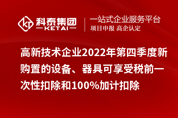 高新技术企业2022年第四季度新购置的设备、器具可享受税前一次性扣除和100%加计扣除