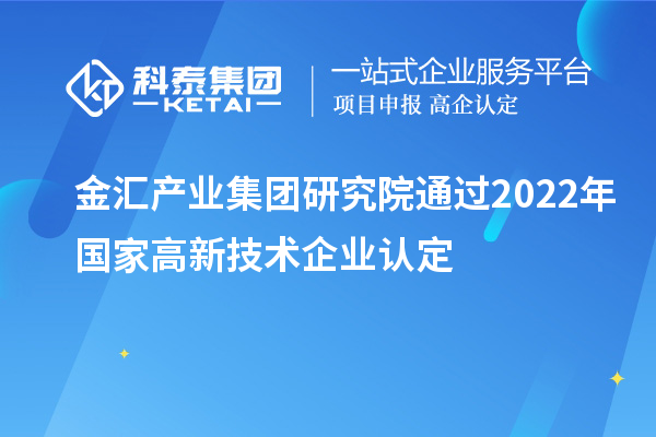 金汇产业集团研究院通过2022年国家高新技术企业认定