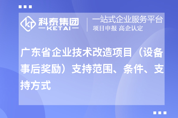 广东省企业技术改造项目（设备事后奖励）支持范围、条件、支持方式