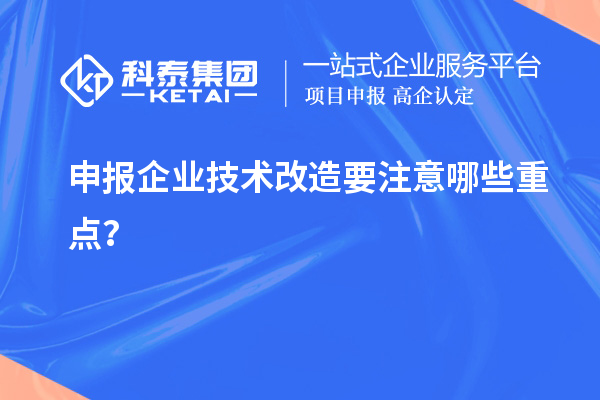 申报企业技术改造要注意哪些重点？