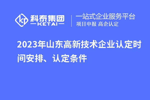 2023年山东高新技术企业认定时间安排、认定条件