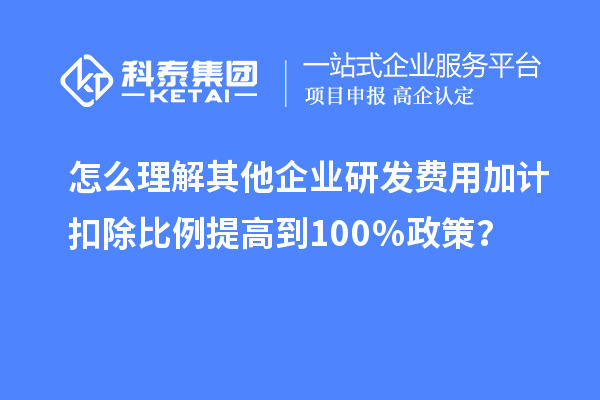 怎么理解其他企业研发费用加计扣除比例提高到100％政策？