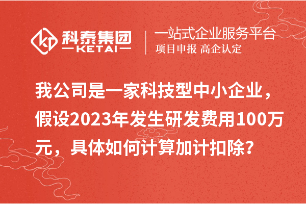 我公司是一家科技型中小企业，假设2023年发生研发费用100万元，具体如何计算加计扣除？