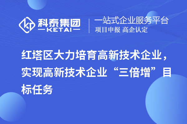 红塔区大力培育高新技术企业,实现高新技术企业“三倍增”目标任务