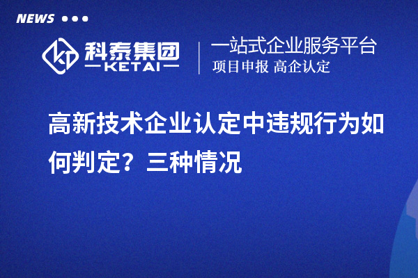 高新技术企业认定中违规行为如何判定？三种情况