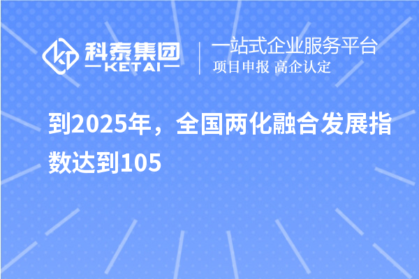 到2025年，全国两化融合发展指数达到105