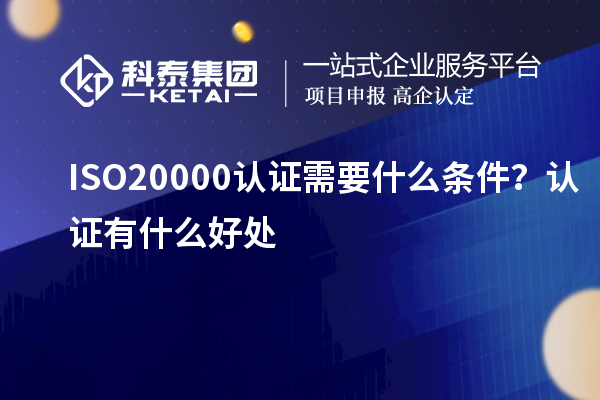 ISO20000认证需要什么条件？认证有什么好处