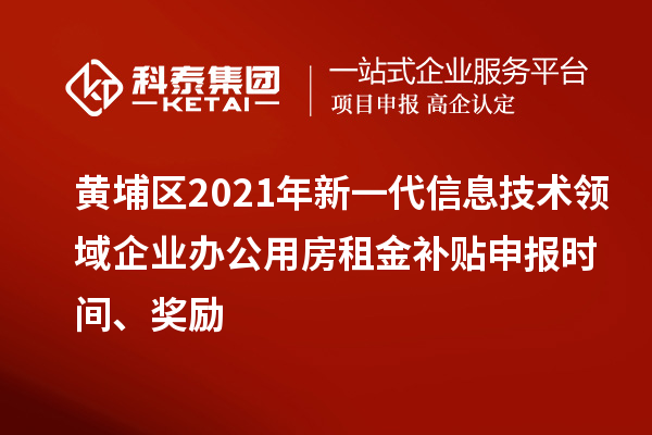 黄埔区2021年新一代信息技术领域企业办公用房租金补贴申报时间、奖励