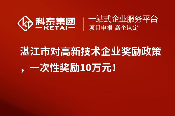 湛江市对高新技术企业奖励政策，一次性奖励10万元！