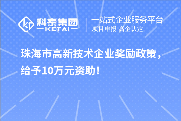 珠海市高新技术企业奖励政策，给予10万元资助！