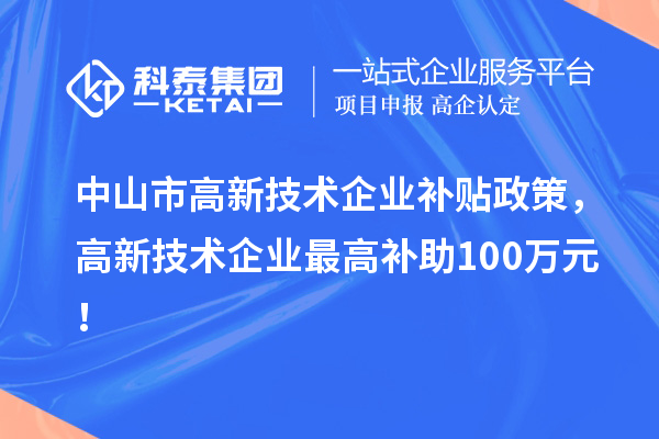 中山市高新技术企业补贴政策，高新技术企业最高补助100万元！