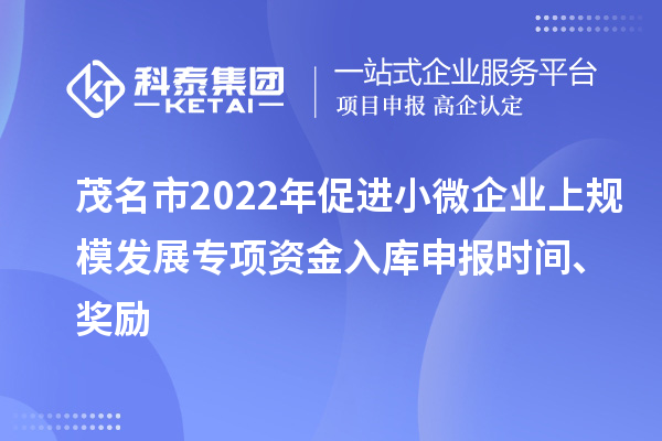 茂名市2022年促进小微企业上规模发展专项资金入库申报时间、奖励
