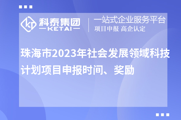 珠海市2023年社会发展领域科技计划项目申报时间、奖励