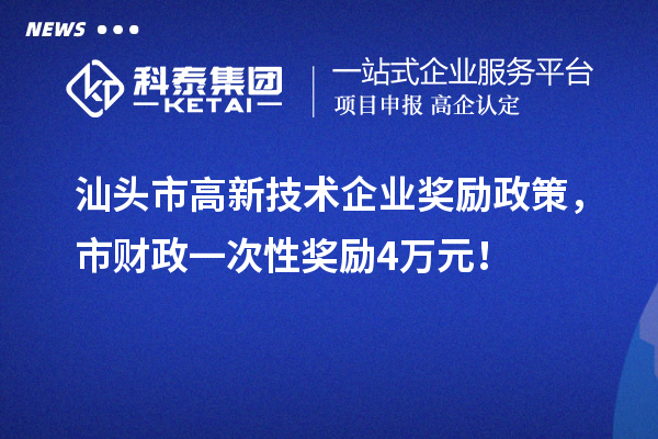 汕头市高新技术企业奖励政策，市财政一次性奖励4万元！