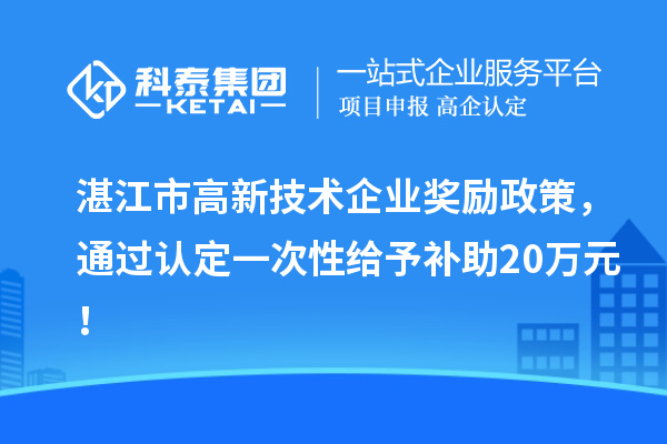 湛江市高新技术企业奖励政策，通过认定一次性给予补助20万元！