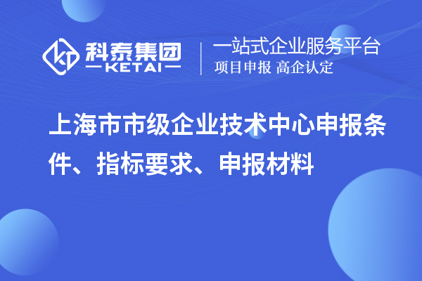 上海市市级企业技术中心申报条件、指标要求、申报材料