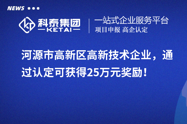 河源市高新区高新技术企业，通过认定可获得25万元奖励！