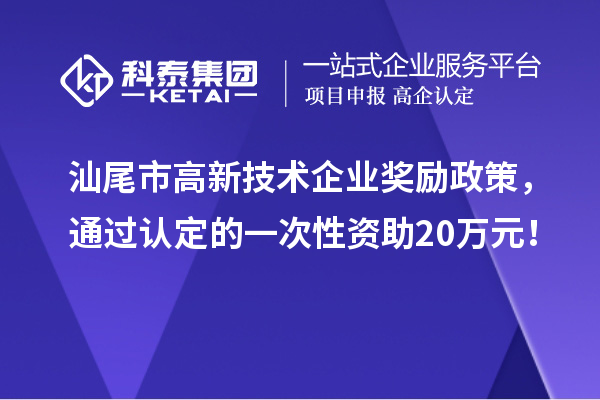 汕尾市高新技术企业奖励政策，通过认定的一次性资助20万元！