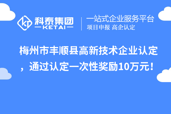 梅州市丰顺县<a href=http://m.1ys1w.cn target=_blank class=infotextkey>高新技术企业认定</a>，通过认定一次性奖励10万元！