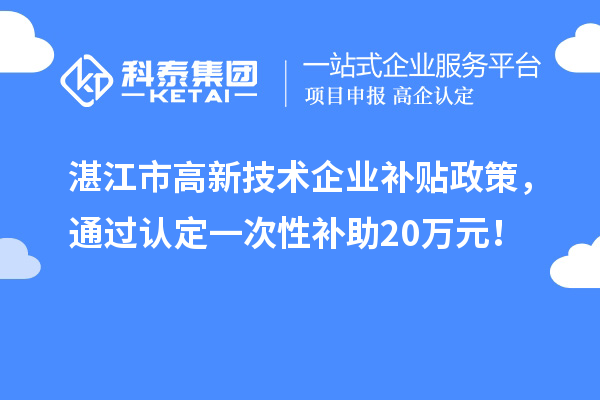 湛江市高新技术企业补贴政策，通过认定一次性补助20万元！