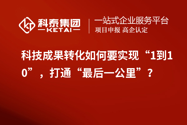 <a href=http://yjy.gdktzx.com target=_blank class=infotextkey>科技成果转化</a>如何要实现“1到10”，打通“最后一公里”？