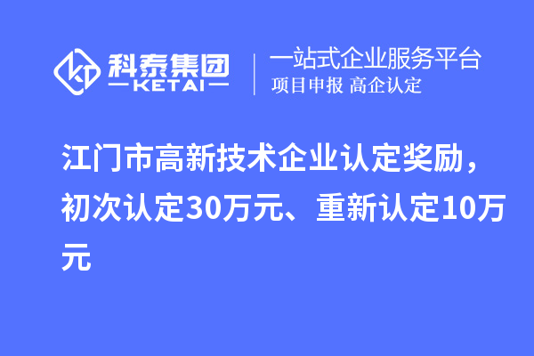 江门市高新技术企业认定奖励，初次认定30万元、重新认定10万元