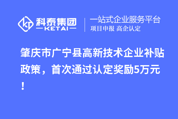 肇庆市广宁县高新技术企业补贴政策，首次通过认定奖励5万元！