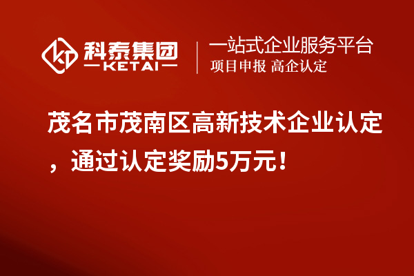 茂名市茂南区高新技术企业认定，通过认定奖励5万元！