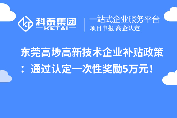 东莞高埗高新技术企业补贴政策:通过认定一次性奖励5万元!