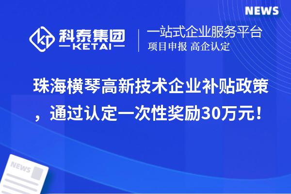 珠海横琴高新技术企业补贴政策，通过认定一次性奖励30万元！