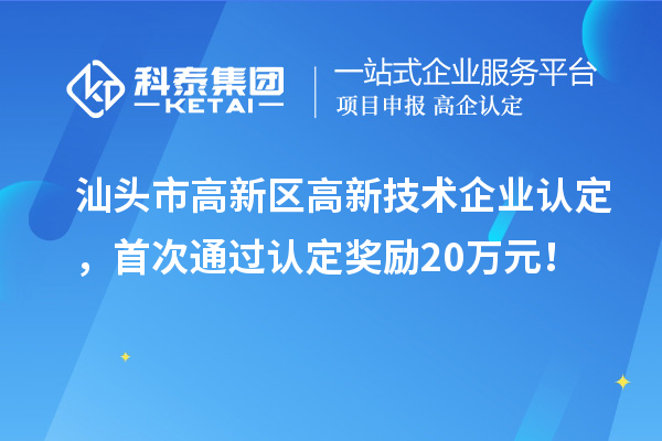 汕头市高新区高新技术企业认定，首次通过认定奖励20万元！