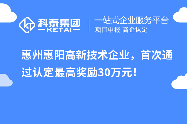 惠州惠阳高新技术企业,首次通过认定最高奖励30万元!