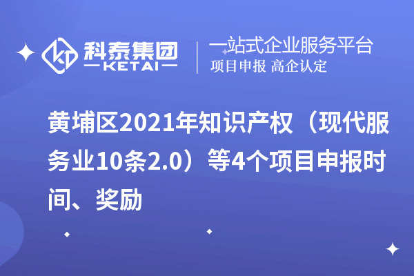 黄埔区2021年知识产权（现代服务业10条2.0）等4个项目申报时间、奖励