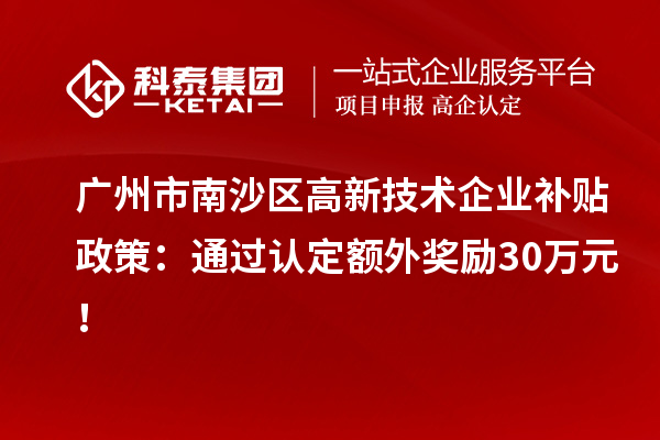 广州市南沙区高新技术企业补贴政策：通过认定额外奖励30万元！