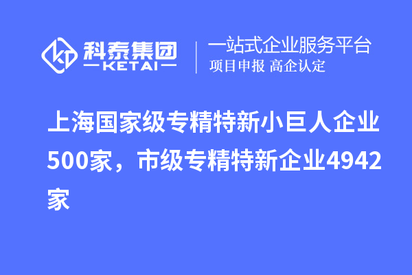上海国家级专精特新小巨人企业500家，市级专精特新企业4942家