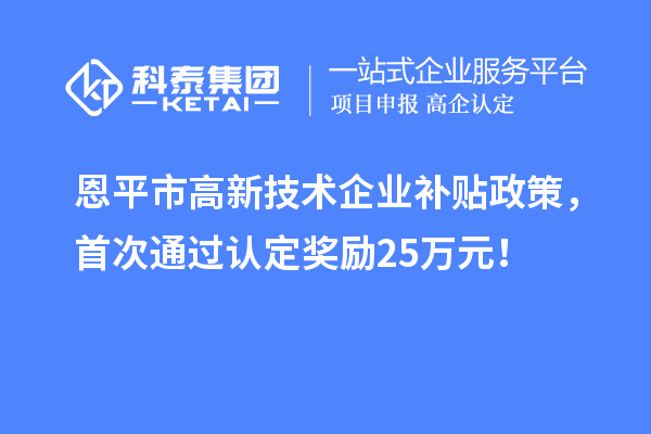 恩平市高新技术企业补贴政策，首次通过认定奖励25万元！