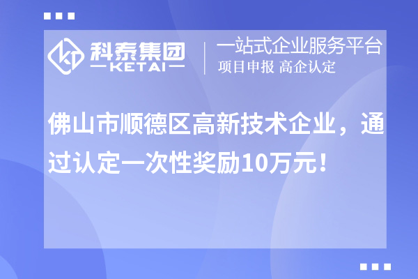 佛山市顺德区高新技术企业，通过认定一次性奖励10万元！
